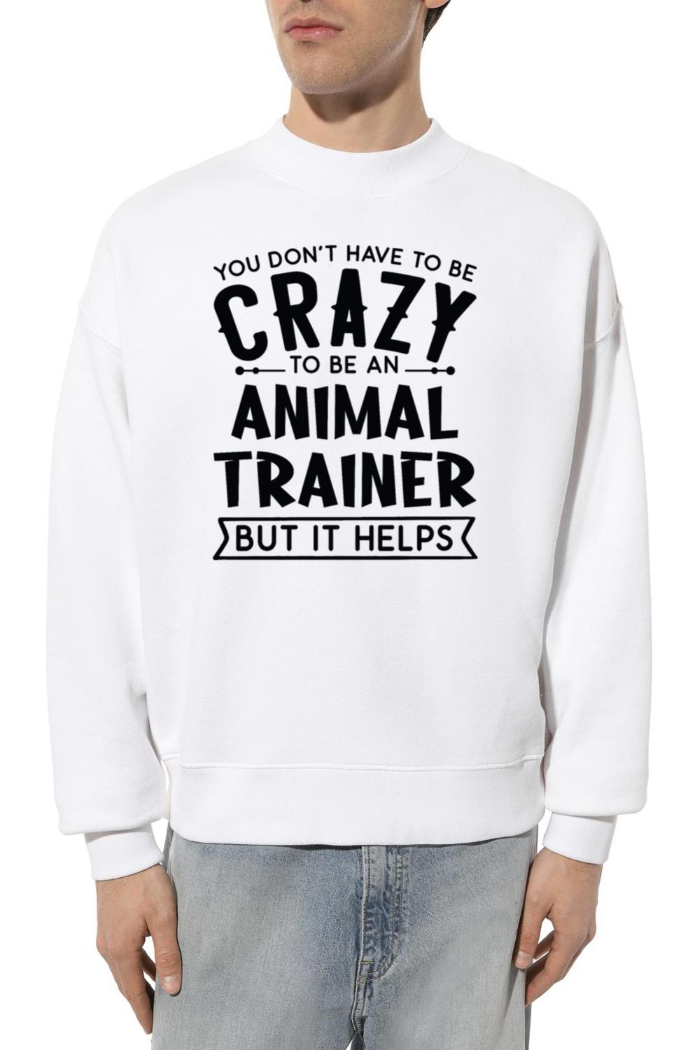 You Don't Have To Be A Crazy Animal Trainer - Unisex Sweatshirt