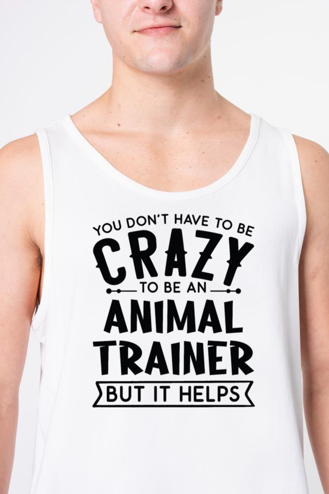 You Don't Have To Be A Crazy Animal Trainer - Unisex Tank Top